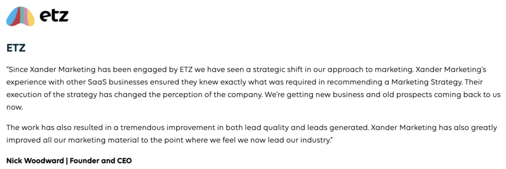 Xander Marketing Client testimonial saying: Since Xander Marketing has been engaged by ETZ we have seen a strategic shift in our approach to marketing. Xander Marketing’s experience with other SaaS businesses ensured they knew exactly what was required in recommending a Marketing Strategy.